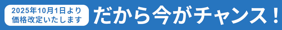 2025年10月1日より価格改定いたします。だから今がチャンス！