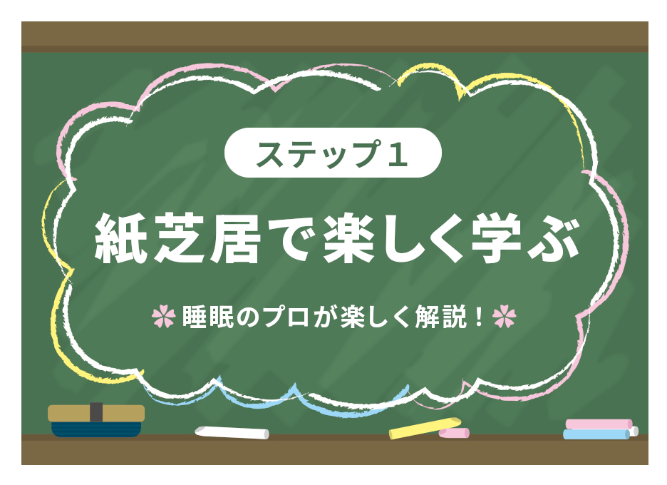 【ステップ1：紙芝居で楽しく学ぶ】**睡眠のプロが楽しく解説！**