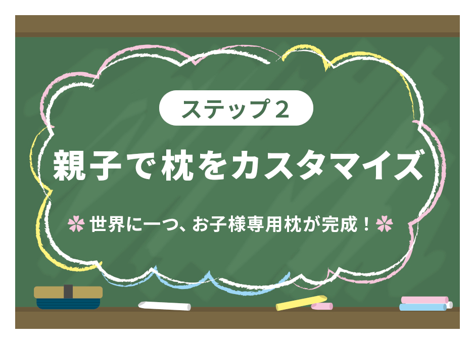 【ステップ2：親子で枕をカスタマイズ】**世界に一つ、お子様専用枕が完成！**
