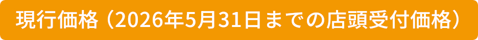 現行価格（2026年5月31日までの店頭受付価格）