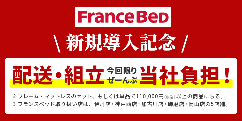 フランスベッド導入記念,配送・組立,今回に限り当社負担,取り扱い店舗,伊丹店・神戸西店・加古川店・飾磨店・岡山店,FranceBed