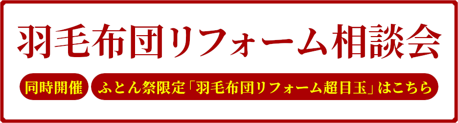 羽毛リフォーム相談会,同時開催,ふとん祭限定「羽毛布団リフォーム超目玉」はこちら
